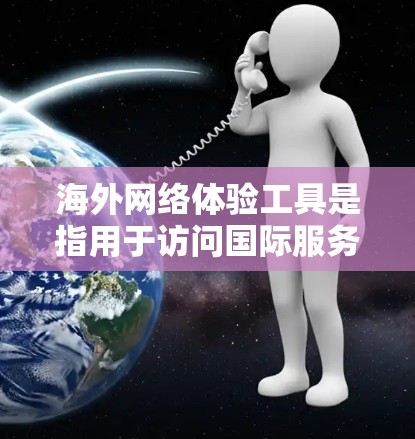 海外网络体验工具是指用于访问国际服务器、进行国际网络访问、或进行国际网络操作的工具。以下是一些常见的海外网络体验工具及其功能