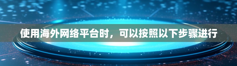 使用海外网络平台时，可以按照以下步骤进行