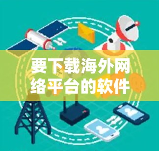 要下载海外网络平台的软件，您可以按照以下步骤进行操作