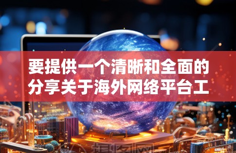 要提供一个清晰和全面的分享关于海外网络平台工具的指南，以下是一个分点的整理和总结