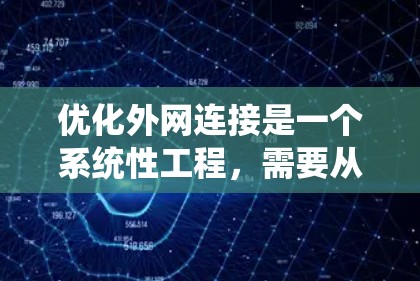 优化外网连接是一个系统性工程，需要从多个层面进行全面的优化。以下是一个系统化的优化指南，帮助你提升外网连接的效率和安全性