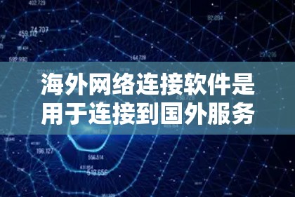 海外网络连接软件是用于连接到国外服务器或服务器平台的工具，广泛应用于多个领域。以下是详细的指南，帮助你选择适合的软件