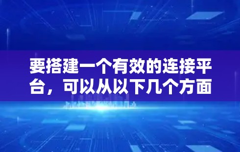 要搭建一个有效的连接平台，可以从以下几个方面入手