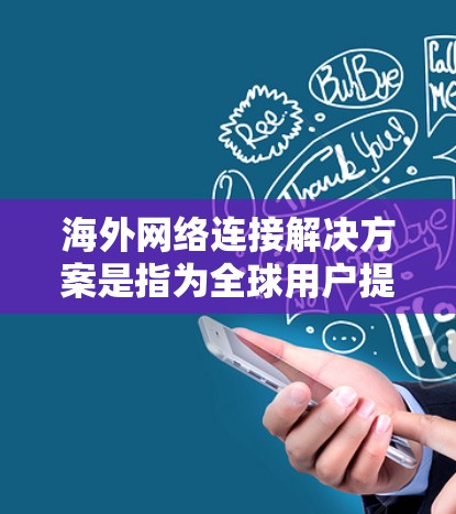 海外网络连接解决方案是指为全球用户提供连接到本地或海外网络的网络设备和设备，确保在不同国家或地区的业务能够无缝连接和交互。以下是一些常见的海外网络连接解决方案