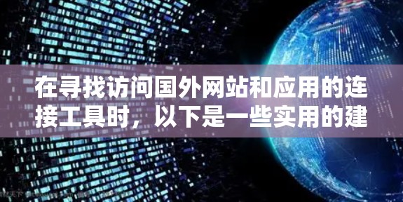 在寻找访问国外网站和应用的连接工具时，以下是一些实用的建议和步骤