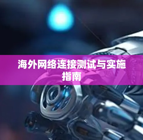 海外网络连接测试与实施指南