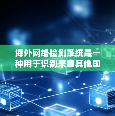 海外网络检测系统是一种用于识别来自其他国家的网络服务、服务器或数据的内容。它通过分析协议、端口、IP地址和网络流量来判断内容的来源。该系统通常通过以下步骤实现