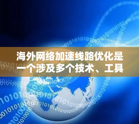 海外网络加速线路优化是一个涉及多个技术、工具和策略的话题。以下是一些通用且实用的步骤和建议，帮助您优化海外网络的加速连接