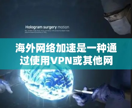 海外网络加速是一种通过使用VPN或其他网络工具来加速网络连接的技术，帮助用户在海外获得更快的网络速度和更好的连接体验。以下是一步步的指南，帮助用户有效地进行海外网络加速