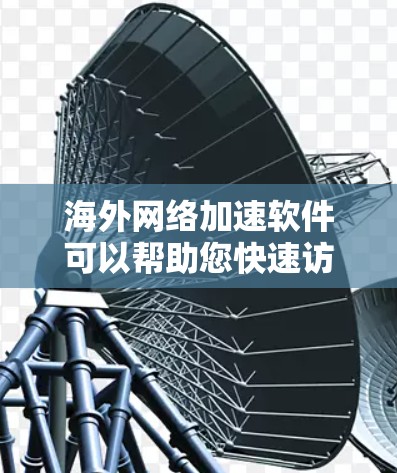 海外网络加速软件可以帮助您快速访问全球范围内的网站，但使用这些软件时，您需要确保网络连接稳定且安全，以避免延迟或连接丢失的问题。以下是一些常见的海外网络加速软件推荐