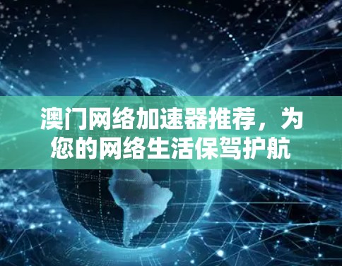 澳门网络加速器推荐，为您的网络生活保驾护航