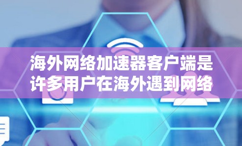 海外网络加速器客户端是许多用户在海外遇到网络延迟问题时常用的工具，因为它可以帮助他们快速下载文件或完成任务。以下是一些常见的海外网络加速器及其特点