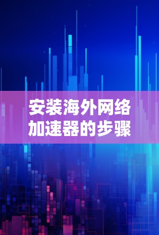 安装海外网络加速器的步骤如下