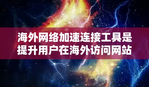 海外网络加速连接工具是提升用户在海外访问网站时的网络速度的重要工具。以下是对这些工具的详细介绍