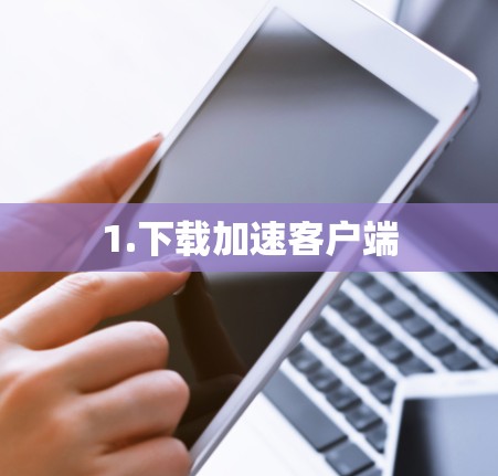 1.下载加速客户端