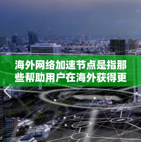 海外网络加速节点是指那些帮助用户在海外获得更快、更稳定网络连接的设备、软件或服务。以下是一些常见的海外网络加速节点及其特点