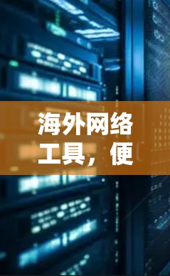 海外网络工具，便捷高效，助力全球协作