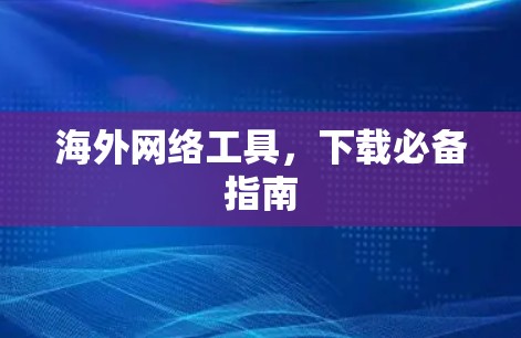 海外网络工具，下载必备指南