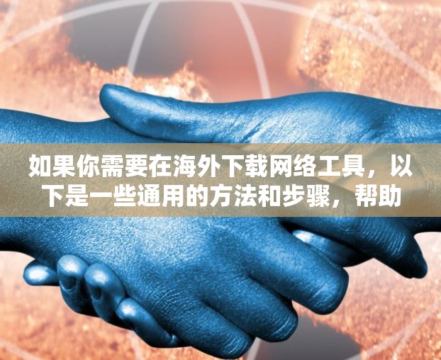 如果你需要在海外下载网络工具，以下是一些通用的方法和步骤，帮助你找到和下载所需工具