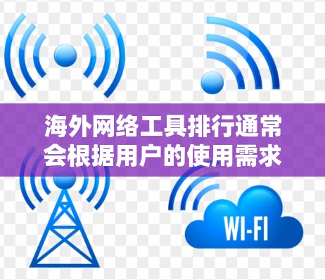 海外网络工具排行通常会根据用户的使用需求、需求类型和预算来推荐。以下是一些常见的海外网络工具及它们的功能