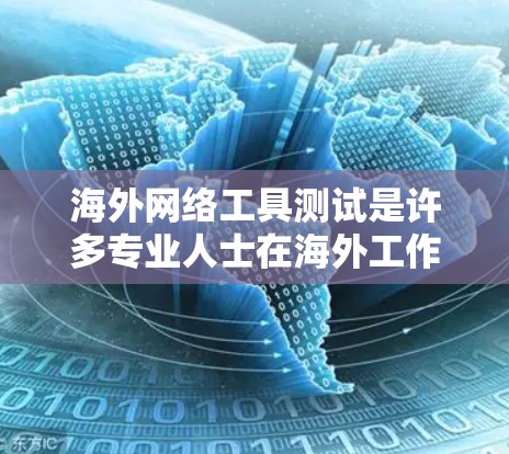 海外网络工具测试是许多专业人士在海外工作的关键工具之一，特别是在需要国际认证、设备兼容性和合规性的环境中。以下是一些适合海外用户进行网络工具测试的工具推荐