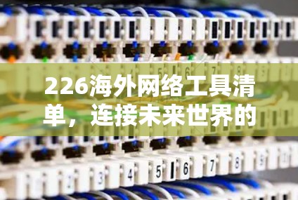 226海外网络工具清单，连接未来世界的最佳选择