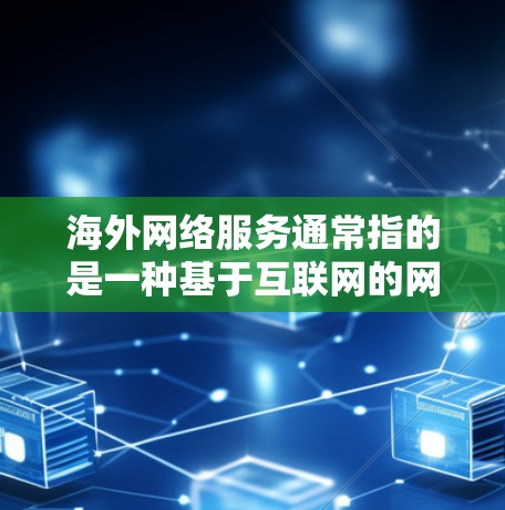 海外网络服务通常指的是一种基于互联网的网络服务，这些服务是通过全球范围内的互联网基础设施实现的。以下是一些常见的海外网络服务类型及其特点