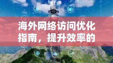 海外网络访问优化指南，提升效率的关键