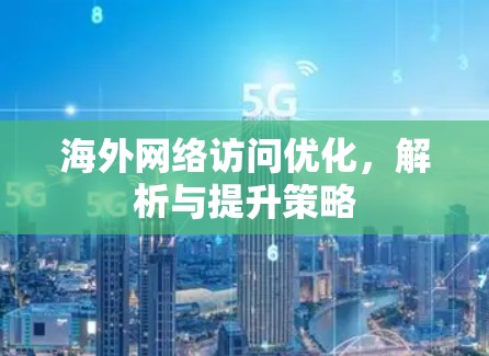 海外网络访问优化，解析与提升策略