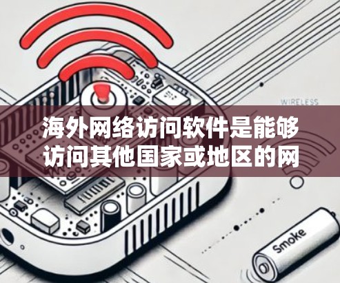 海外网络访问软件是能够访问其他国家或地区的网络服务的软件，广泛应用于不同的网络环境。以下是对这些软件的详细分类和概述