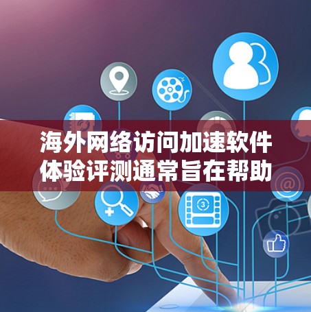 海外网络访问加速软件体验评测通常旨在帮助用户评估不同工具在海外访问时的性能、延迟、安全性和流畅性。以下是一些常见的海外网络访问加速软件及其体验评测