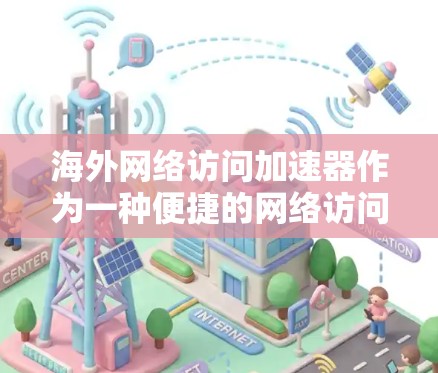 海外网络访问加速器作为一种便捷的网络访问工具，其稳定连接体验一直是用户关注的重点。以下是对海外网络访问加速器稳定连接体验的分析