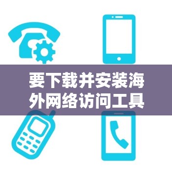 要下载并安装海外网络访问工具，您可以按照以下步骤操作