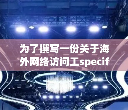 为了撰写一份关于海外网络访问工specific的经验和报告，可以按照以下结构进行