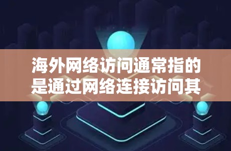 海外网络访问通常指的是通过网络连接访问其他国家的互联网资源。以下是一些常见的问题和解答，帮助你更好地理解如何进行海外网络访问