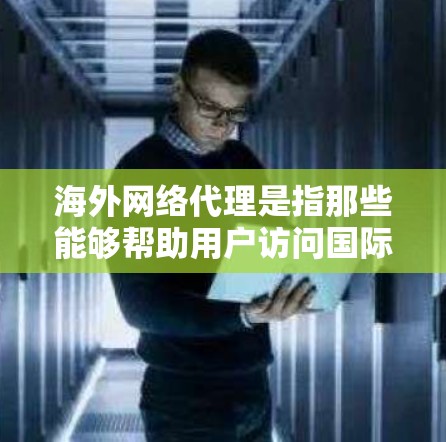 海外网络代理是指那些能够帮助用户访问国际网络环境的软件或服务。这些代理通常用于访问国际数据中心、云服务器、备份服务器或其他国际网络资源。以下是一些常见的海外网络代理类型及其特点