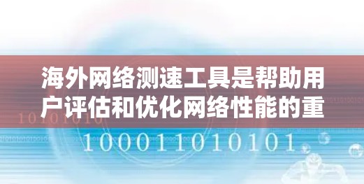 海外网络测速工具是帮助用户评估和优化网络性能的重要工具，广泛应用于企业和个人。以下是对这些工具的详细介绍