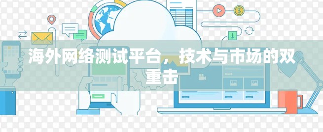 海外网络测试平台，技术与市场的双重击
