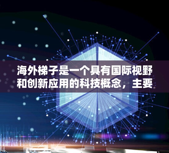 海外梯子是一个具有国际视野和创新应用的科技概念，主要指那些在海外环境中的梯子，可能涉及多个领域的应用和创新技术。以下是对海外梯子的详细分析