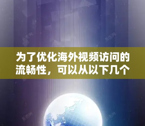 为了优化海外视频访问的流畅性，可以从以下几个方面入手
