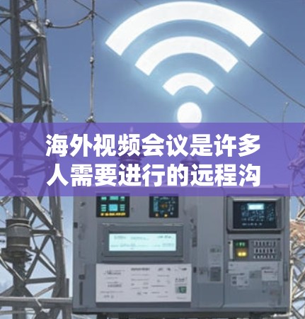 海外视频会议是许多人需要进行的远程沟通方式，尤其是在全球范围内。以下是一些常用的海外视频连接助手工具和方法