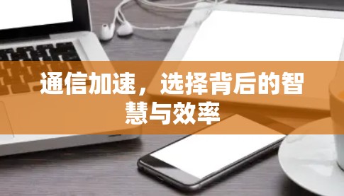 通信加速，选择背后的智慧与效率