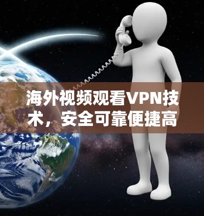 海外视频观看VPN技术，安全可靠便捷高效，最新升级