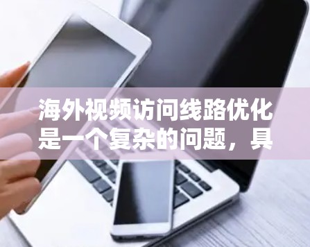 海外视频访问线路优化是一个复杂的问题，具体需要根据实际情况来优化。以下是一些常见的优化方向和技术手段
