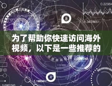 为了帮助你快速访问海外视频，以下是一些推荐的加速器，涵盖了多平台、多语言以及各种设备类型的需求。每个推荐都包括功能、价格、设备支持等方面，供你参考