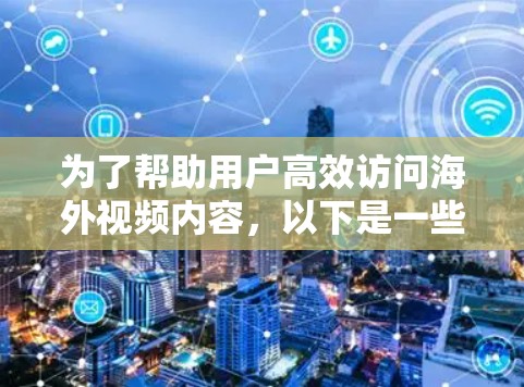 为了帮助用户高效访问海外视频内容，以下是一些推荐的海外视频访问工具，涵盖压缩、解压和平台兼容性，同时提醒用户注意安全问题