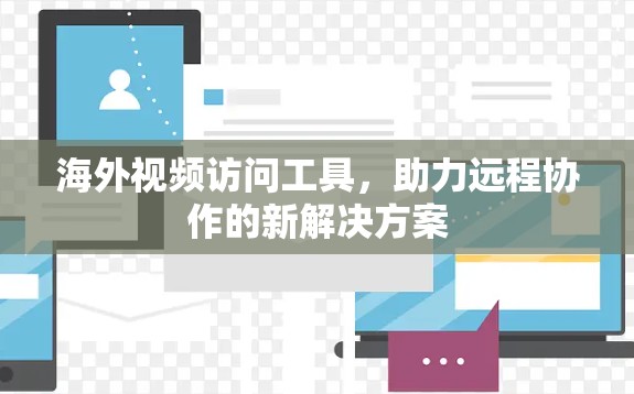 海外视频访问工具，助力远程协作的新解决方案