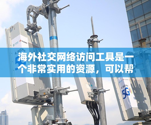 海外社交网络访问工具是一个非常实用的资源，可以帮助你在旅行、出国或访问其他国家时，更好地与当地的人进行交流。以下是一些常用的海外社交网络访问工具