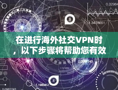 在进行海外社交VPN时，以下步骤将帮助您有效地实现安全的在线交流