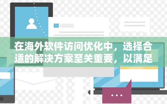 在海外软件访问优化中，选择合适的解决方案至关重要，以满足特定需求。以下是基于不同需求选择的解决方案推荐